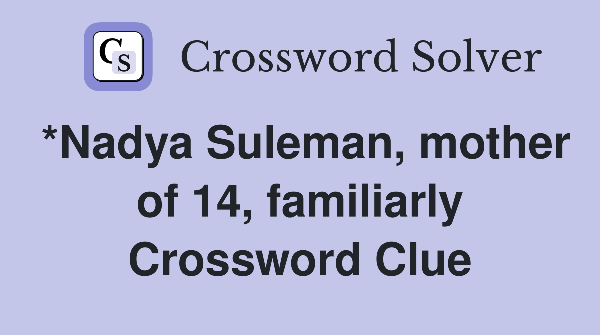 *Nadya Suleman, mother of 14, familiarly Crossword Clue