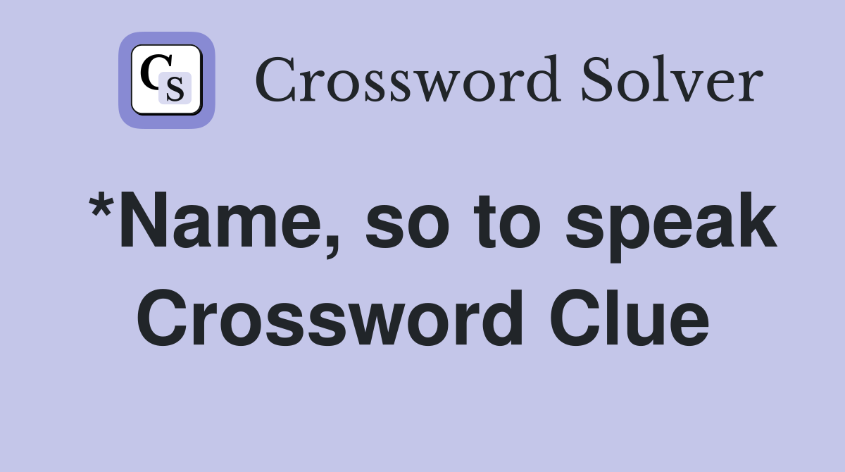*Name, so to speak Crossword Clue