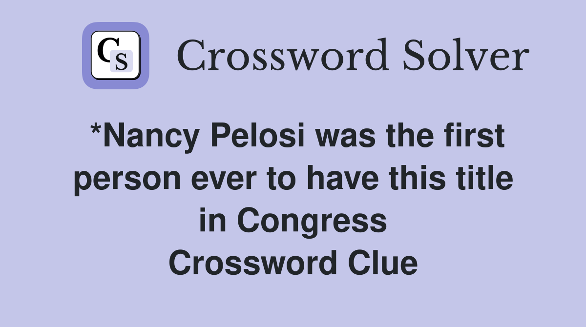 *Nancy Pelosi was the first person ever to have this title in Congress Crossword Clue