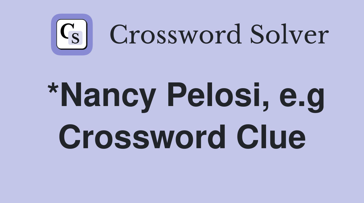 *Nancy Pelosi, e.g Crossword Clue
