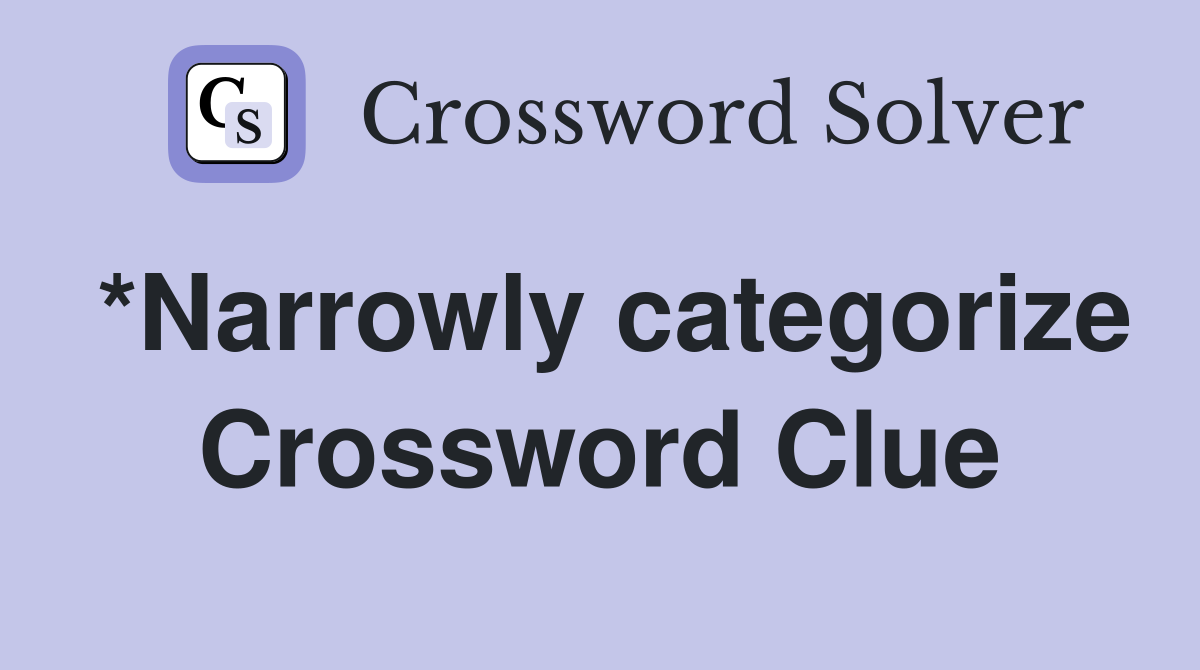 *Narrowly categorize Crossword Clue