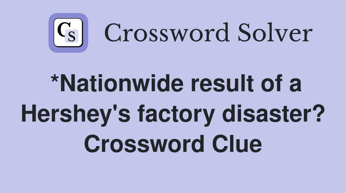 *Nationwide result of a Hershey's factory disaster? Crossword Clue
