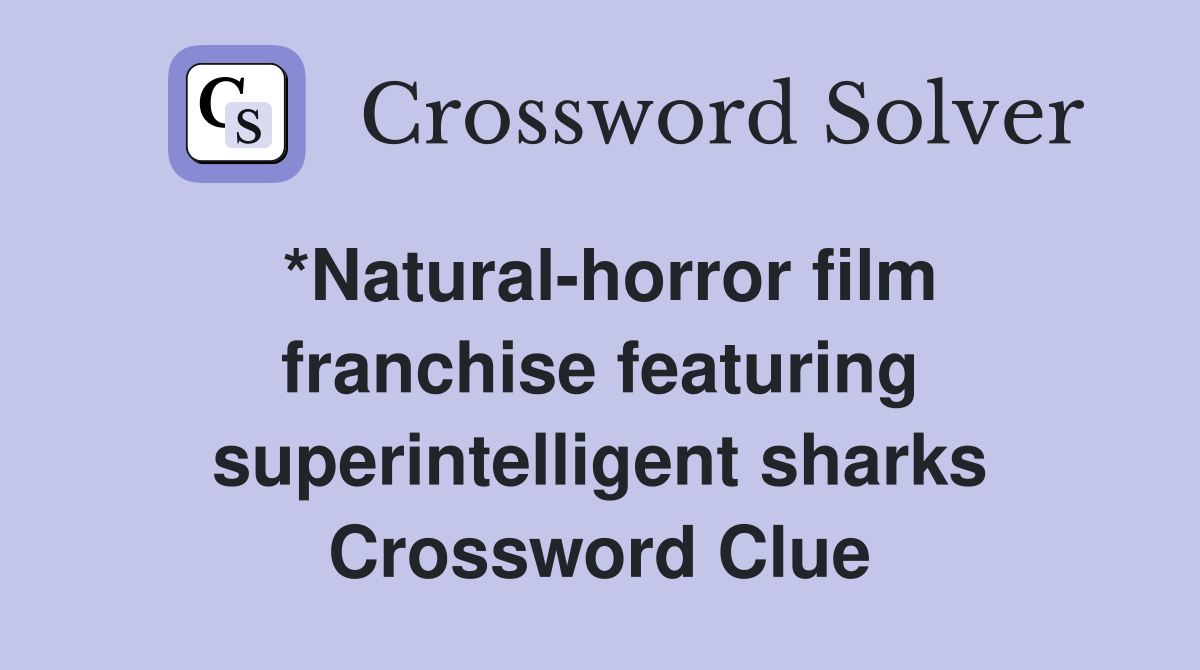 *Natural-horror film franchise featuring superintelligent sharks Crossword Clue