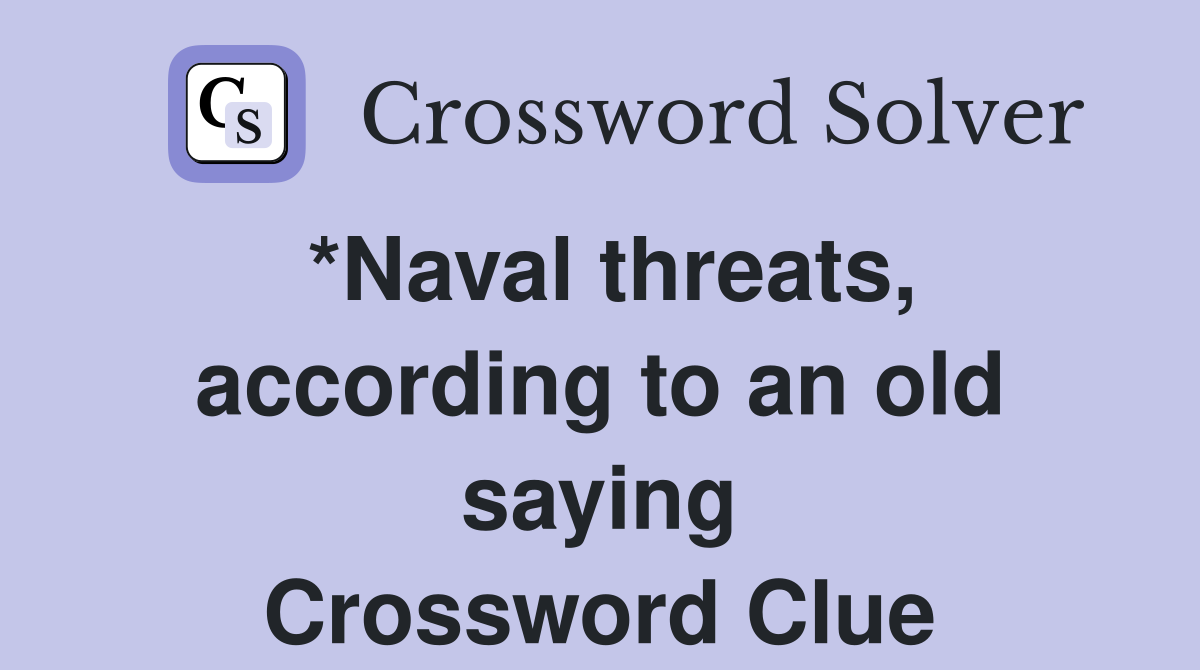 *Naval threats, according to an old saying Crossword Clue