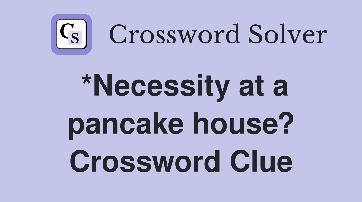 *Necessity at a pancake house? Crossword Clue