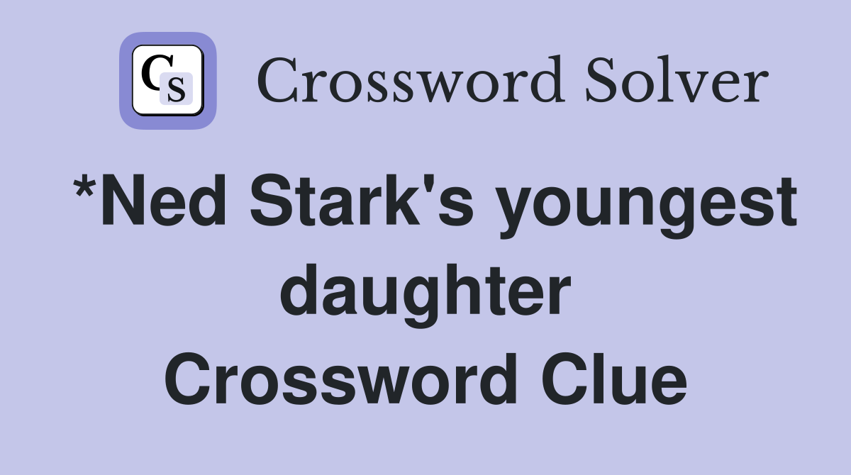 *Ned Stark's youngest daughter Crossword Clue