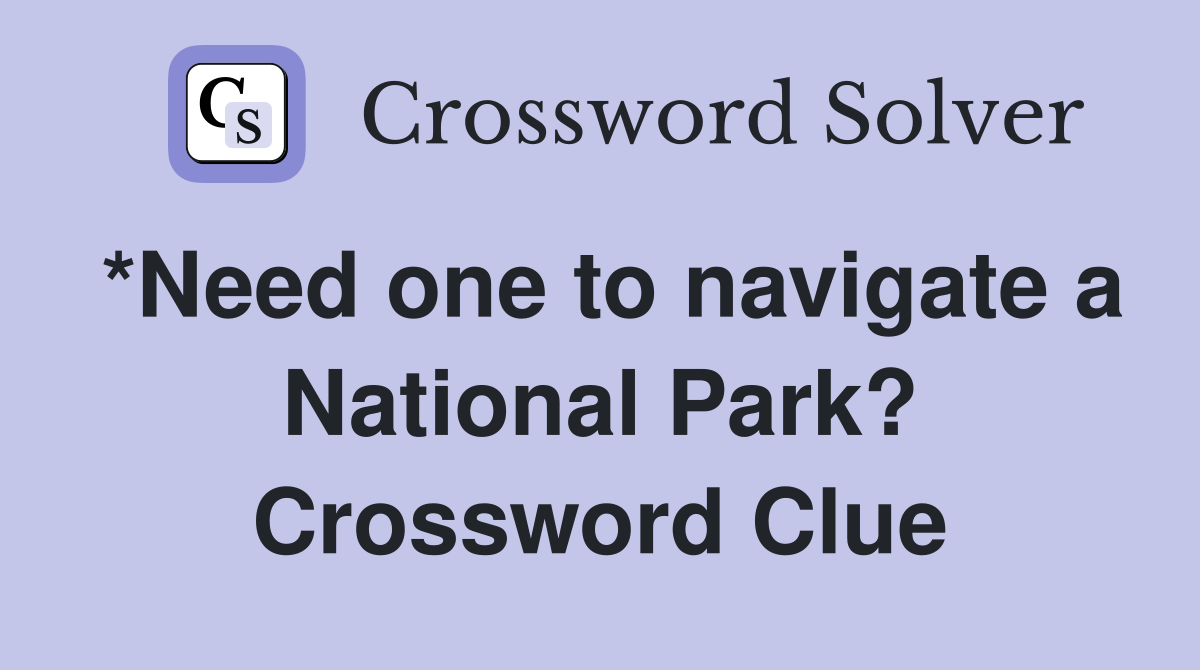 *Need one to navigate a National Park? Crossword Clue