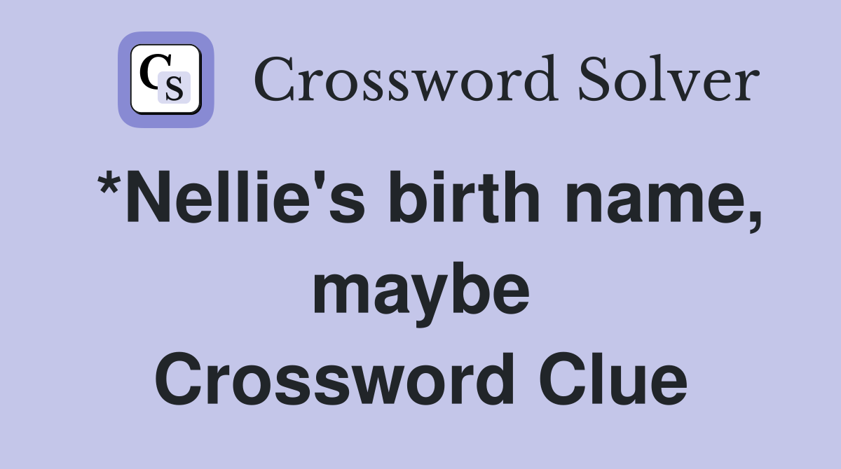 *Nellie's birth name, maybe Crossword Clue