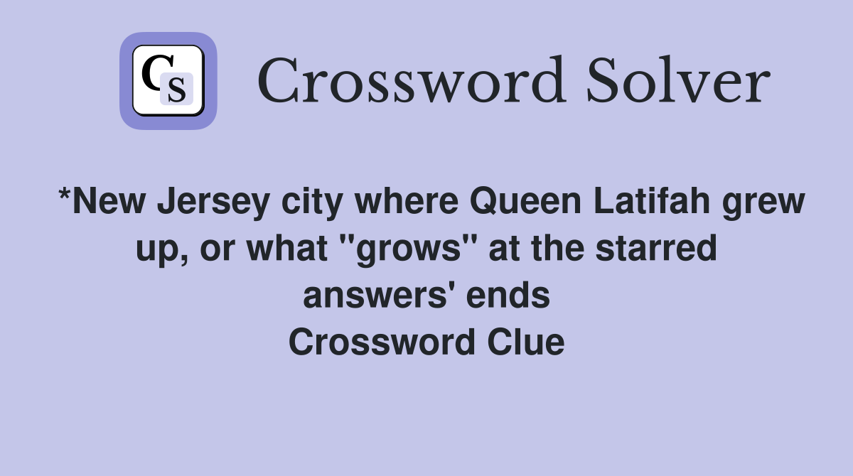 *New Jersey city where Queen Latifah grew up, or what "grows" at the starred answers' ends Crossword Clue