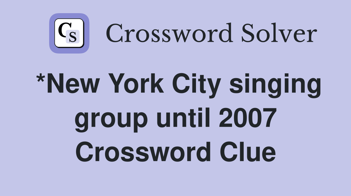*New York City singing group until 2007 Crossword Clue