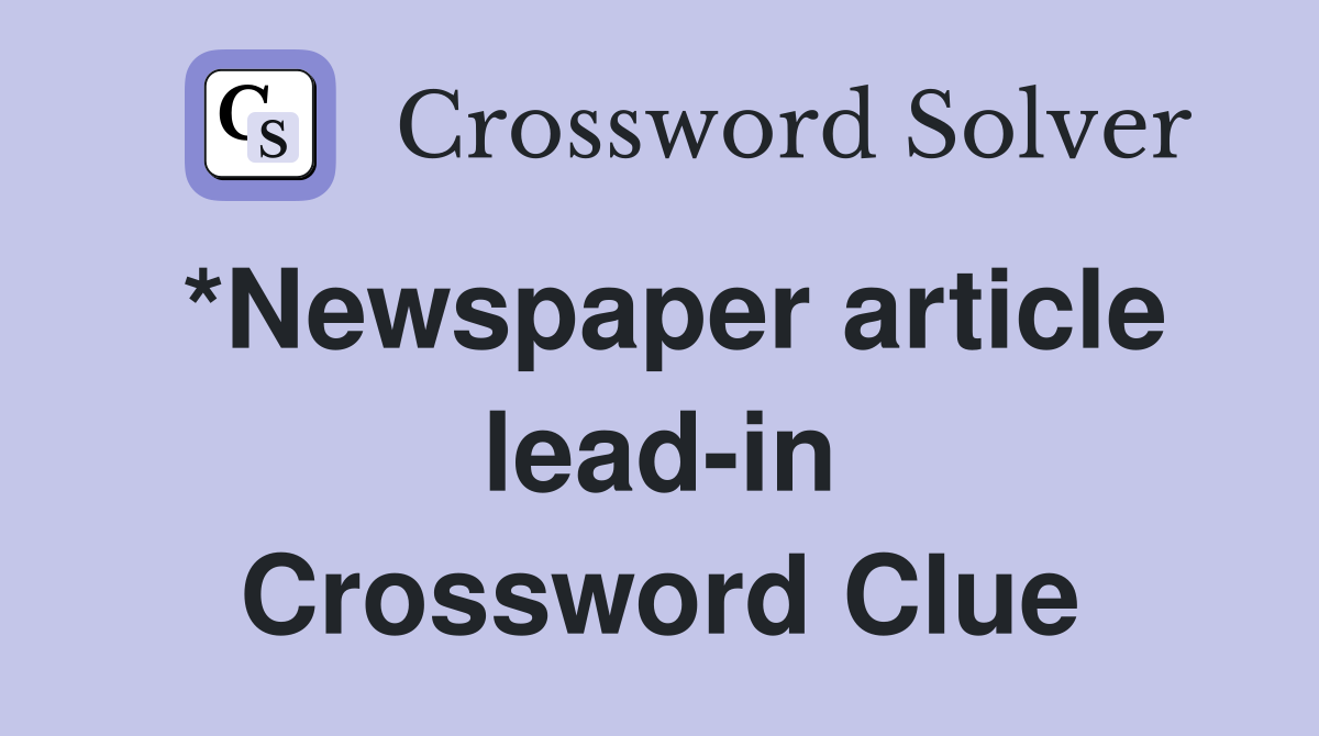 *Newspaper article lead-in Crossword Clue