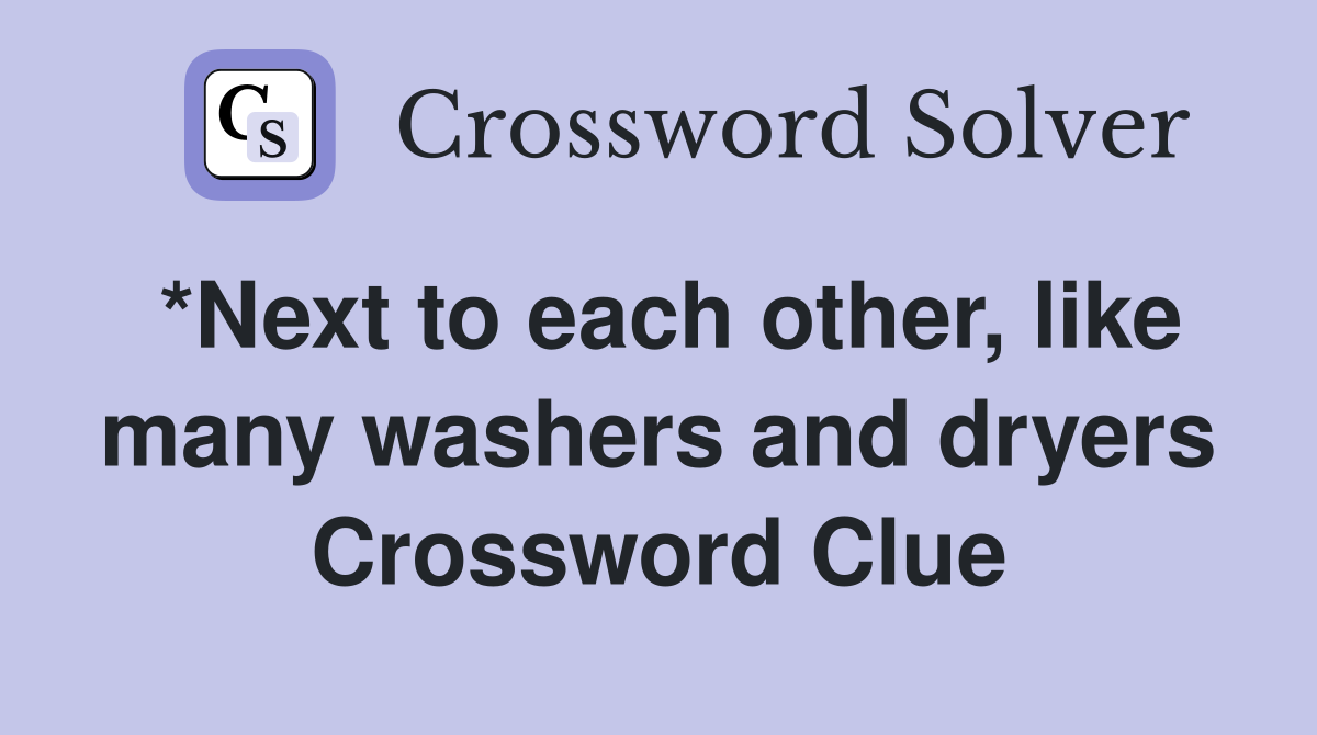 *Next to each other, like many washers and dryers Crossword Clue