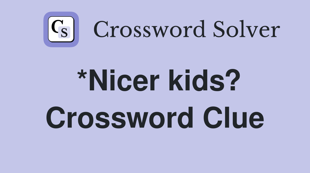 *Nicer kids? Crossword Clue