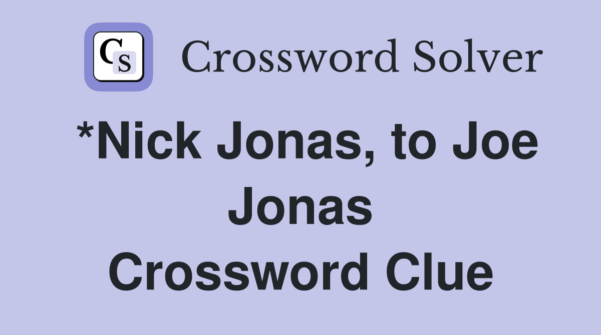 *Nick Jonas, to Joe Jonas Crossword Clue
