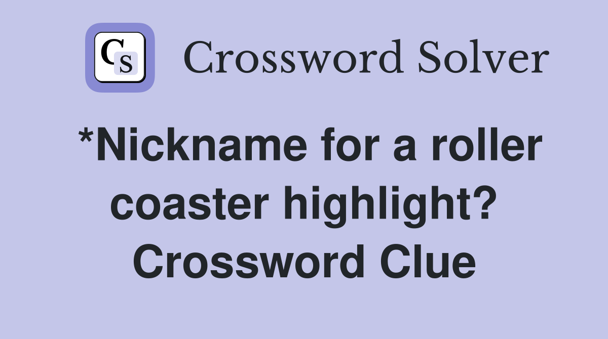*Nickname for a roller coaster highlight? Crossword Clue