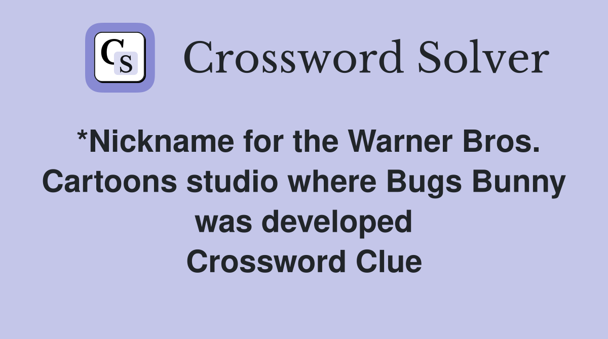 *Nickname for the Warner Bros. Cartoons studio where Bugs Bunny was developed Crossword Clue