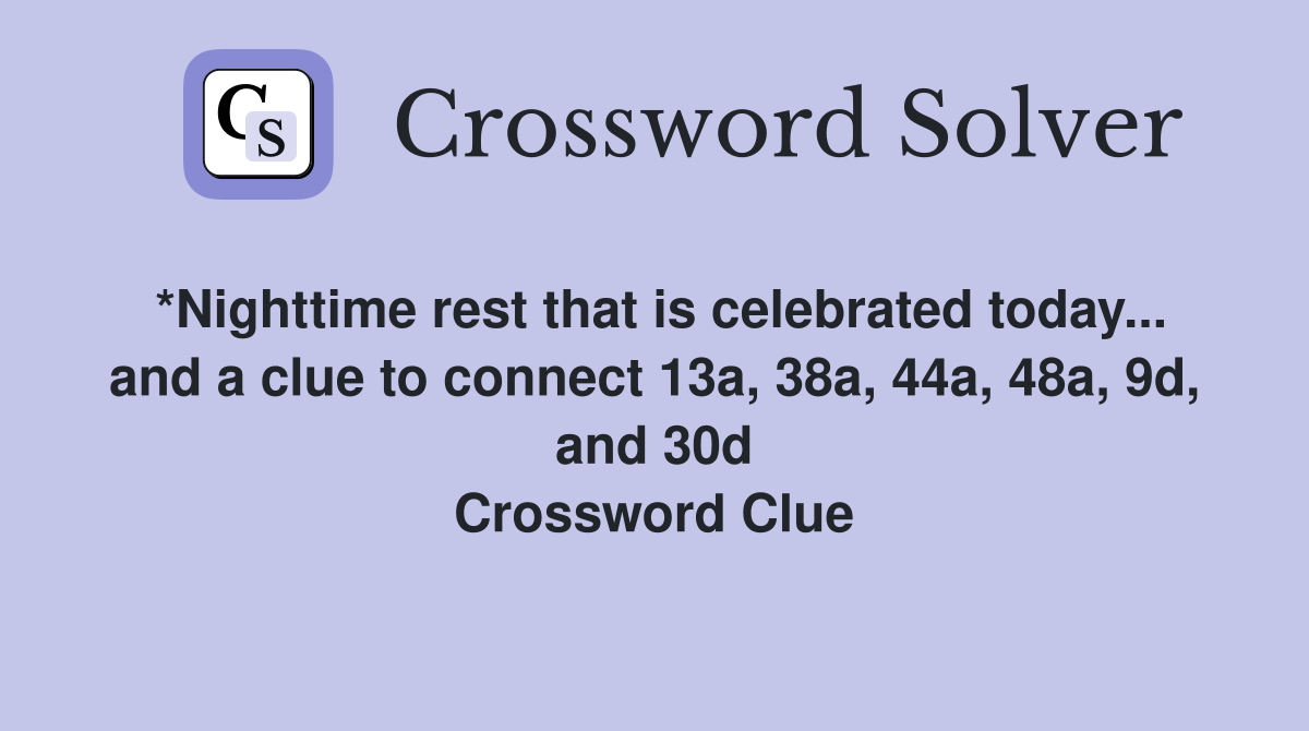 *Nighttime rest that is celebrated today... and a clue to connect 13a, 38a, 44a, 48a, 9d, and 30d Crossword Clue