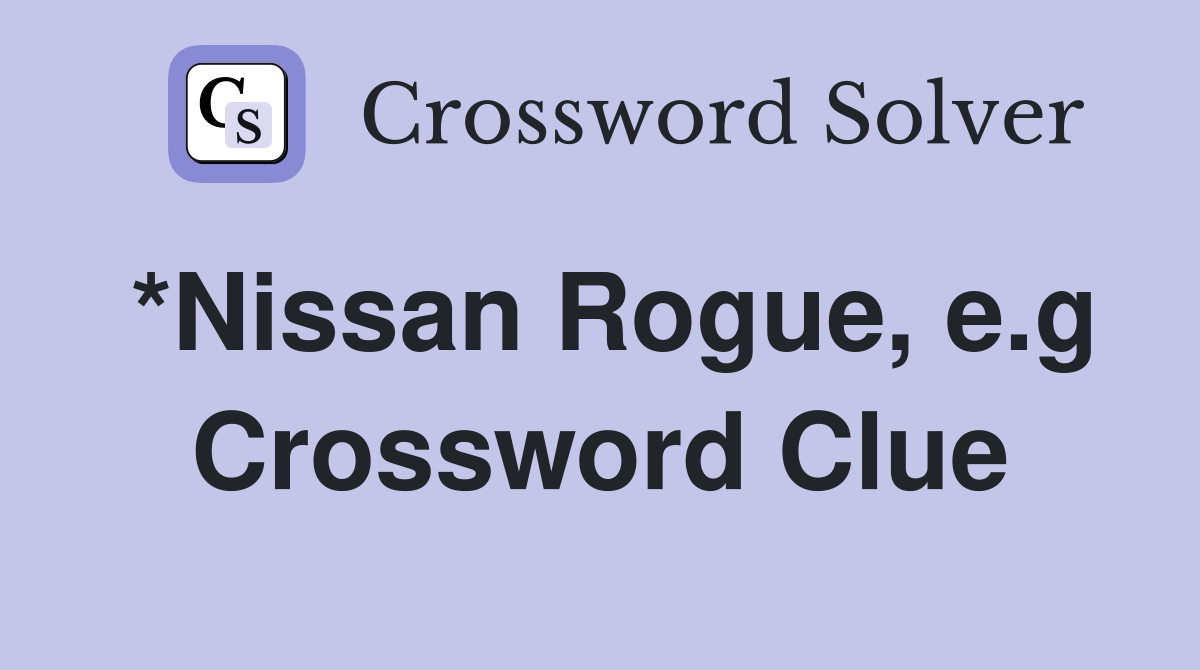 *Nissan Rogue, e.g Crossword Clue
