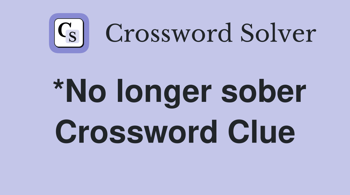 *No longer sober Crossword Clue