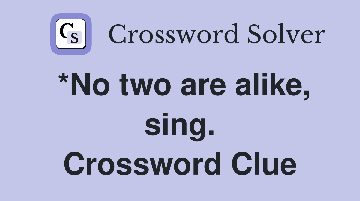 *No two are alike, sing. Crossword Clue