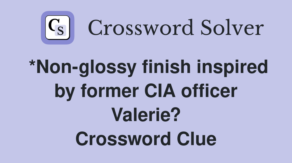 *Non-glossy finish inspired by former CIA officer Valerie? Crossword Clue