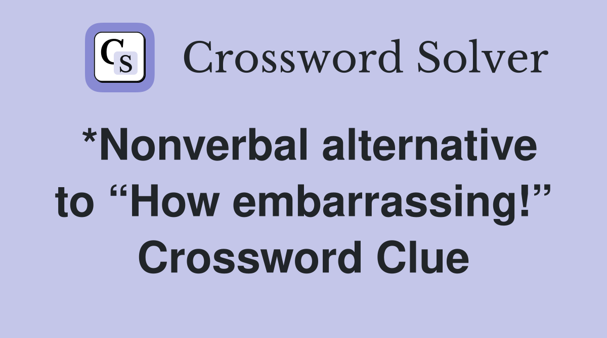 *Nonverbal alternative to “How embarrassing!” Crossword Clue