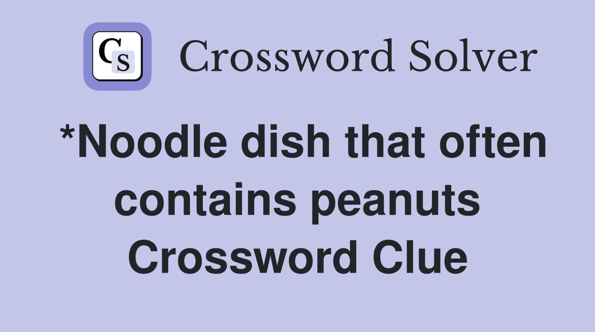 *Noodle dish that often contains peanuts Crossword Clue