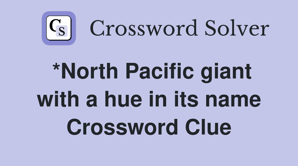 *North Pacific giant with a hue in its name Crossword Clue