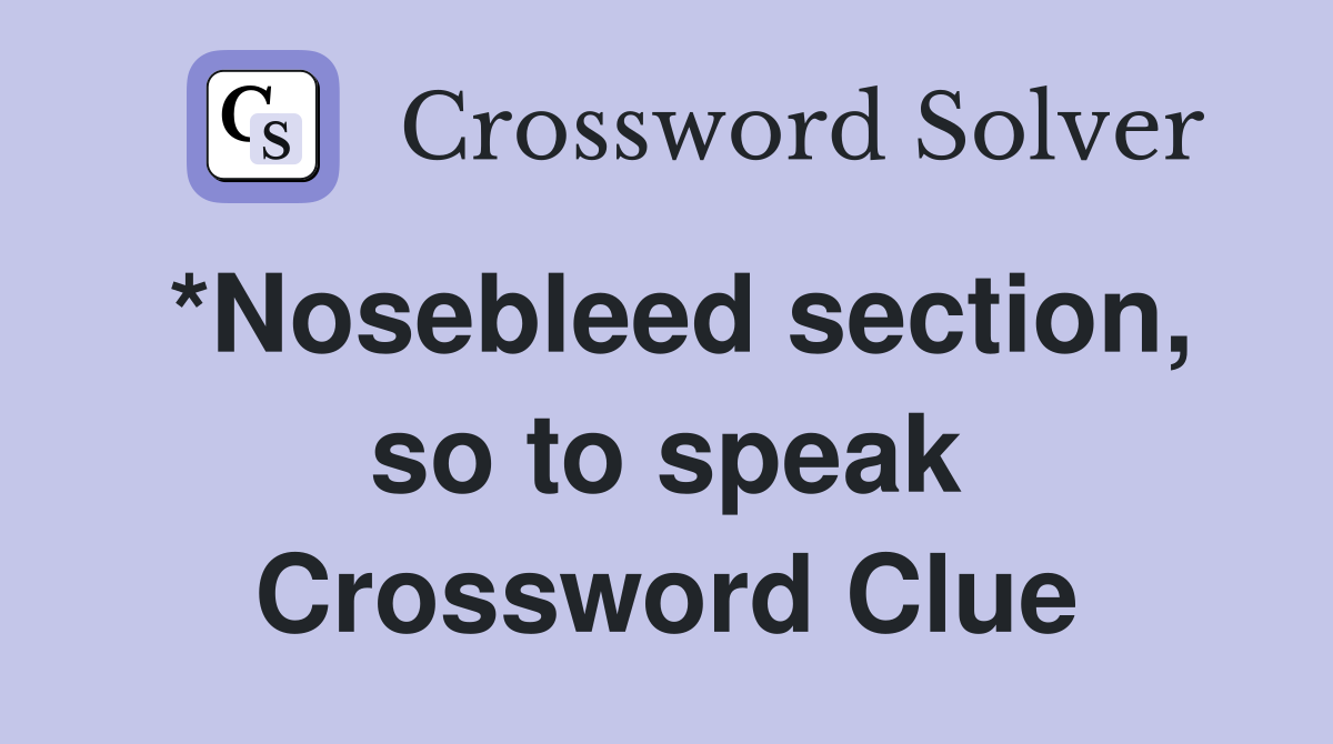 *Nosebleed section, so to speak Crossword Clue