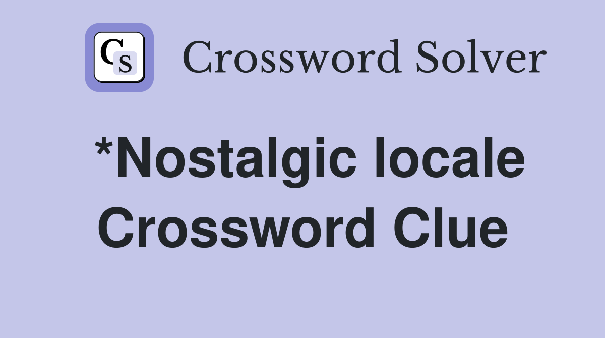 *Nostalgic locale Crossword Clue
