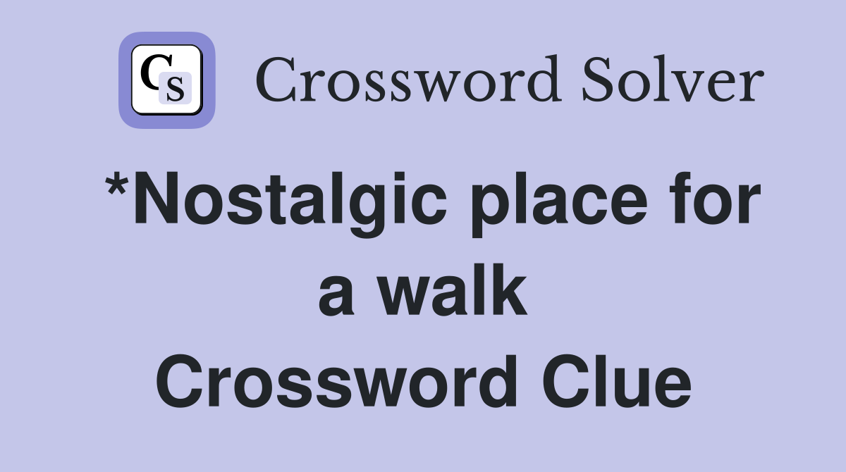 *Nostalgic place for a walk Crossword Clue