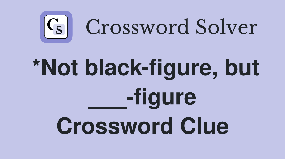 *Not black-figure, but ___-figure Crossword Clue