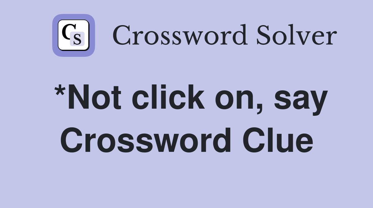 *Not click on, say Crossword Clue