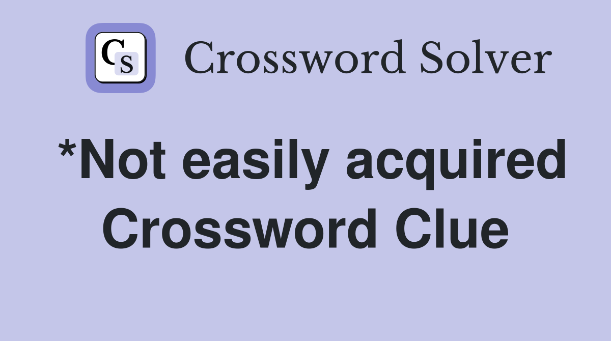 *Not easily acquired Crossword Clue