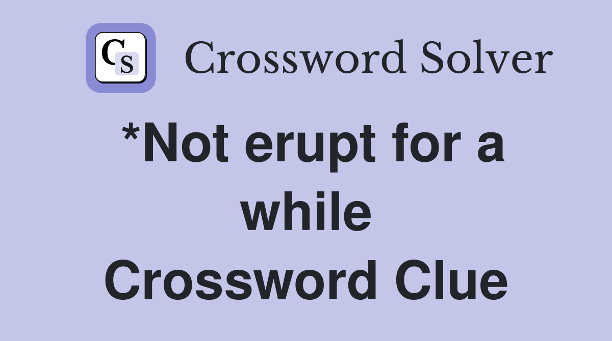 *Not erupt for a while Crossword Clue