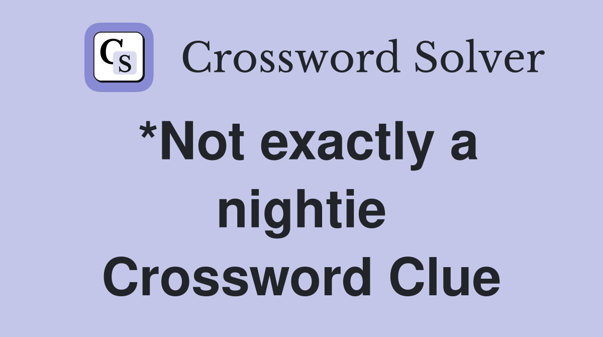 *Not exactly a nightie Crossword Clue