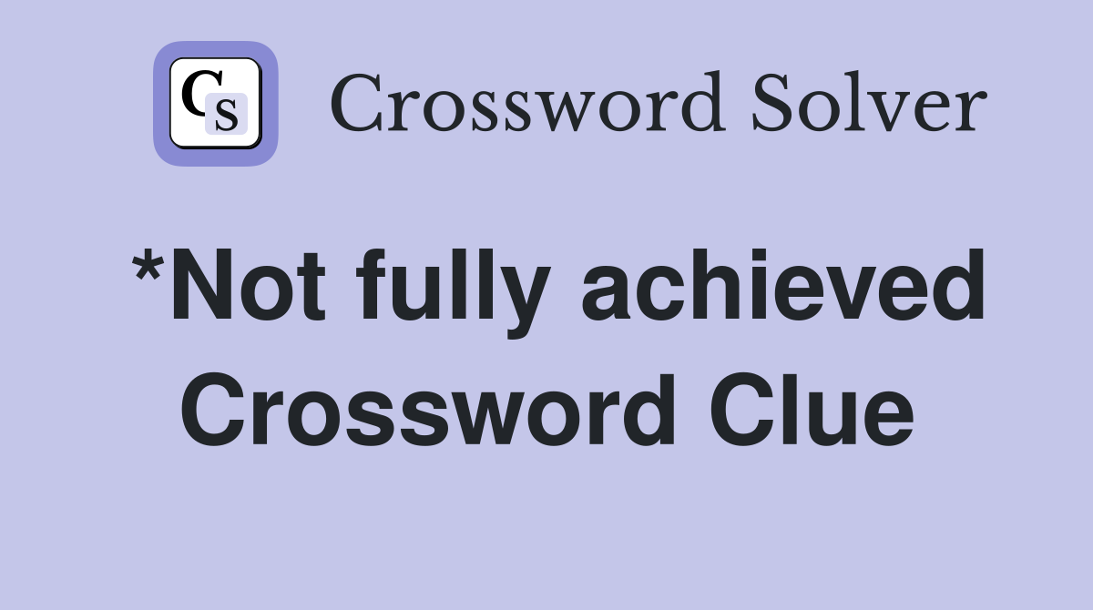 *Not fully achieved Crossword Clue