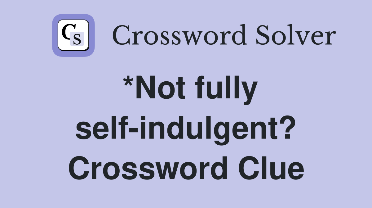 *Not fully self-indulgent? Crossword Clue