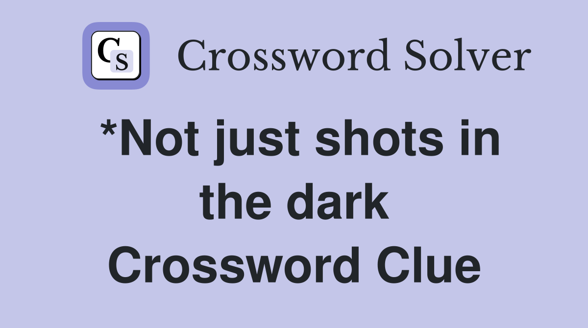 *Not just shots in the dark Crossword Clue