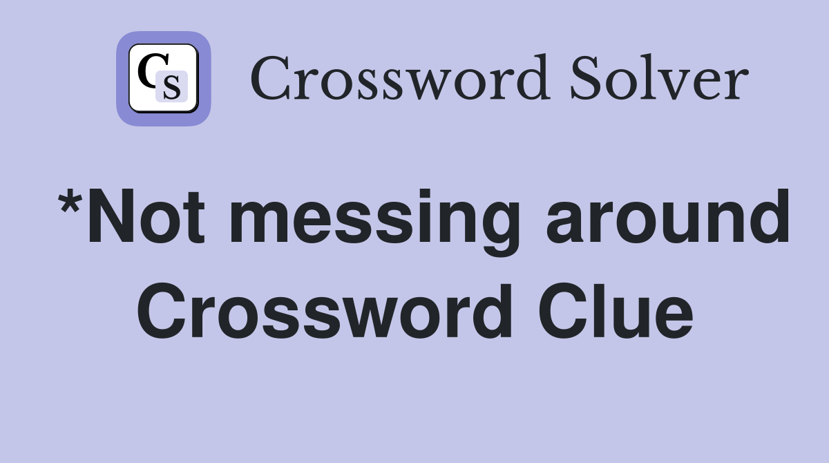 *Not messing around Crossword Clue
