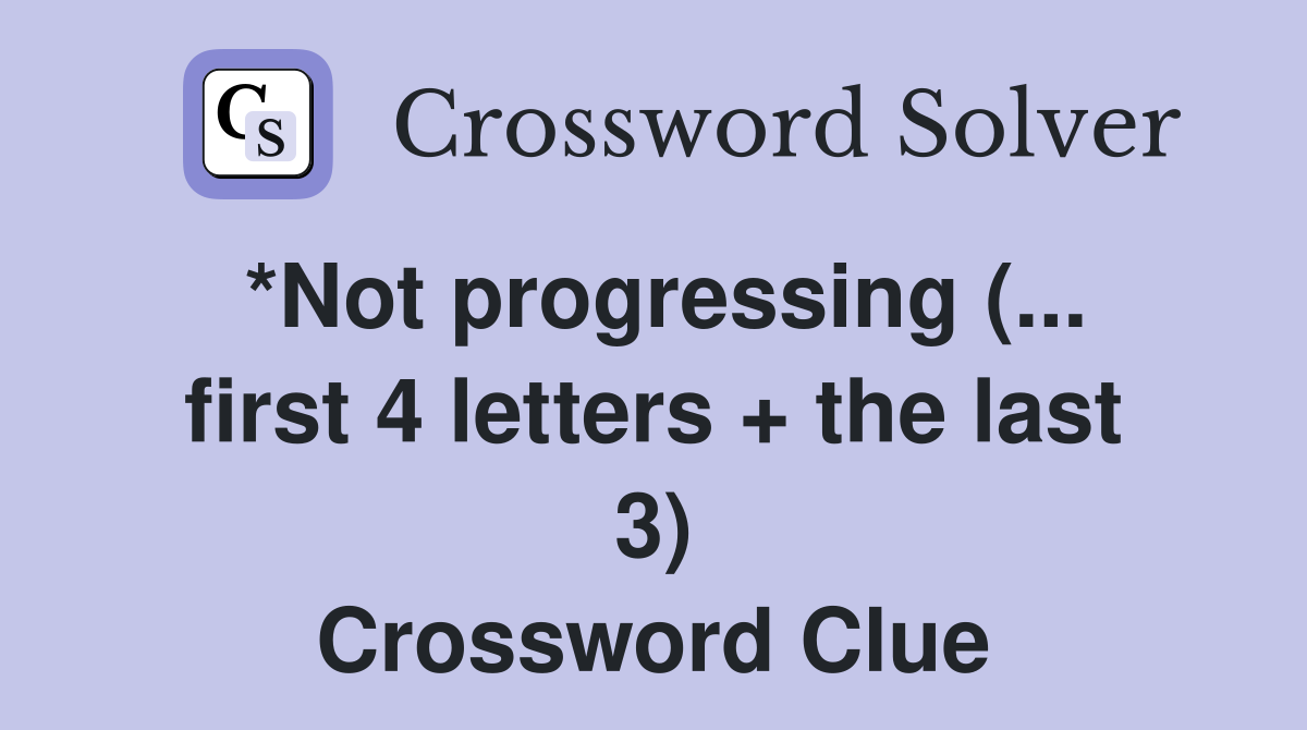 *Not progressing (... first 4 letters + the last 3) Crossword Clue