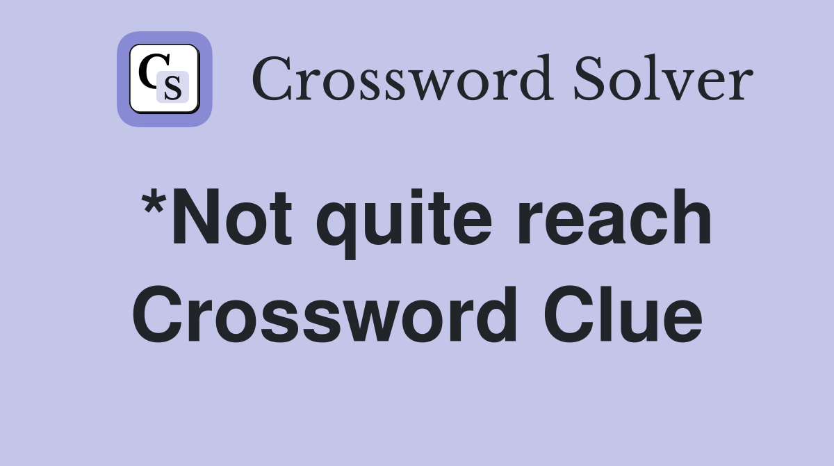 *Not quite reach Crossword Clue
