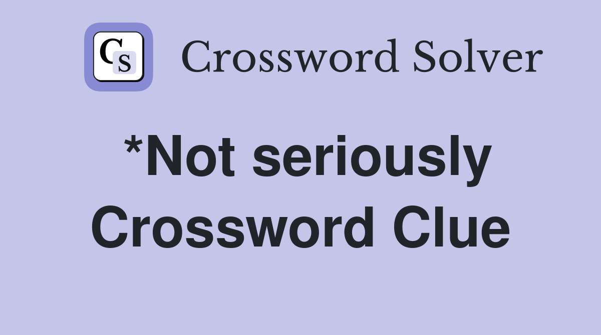 *Not seriously Crossword Clue