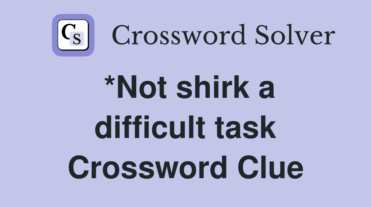 *Not shirk a difficult task Crossword Clue