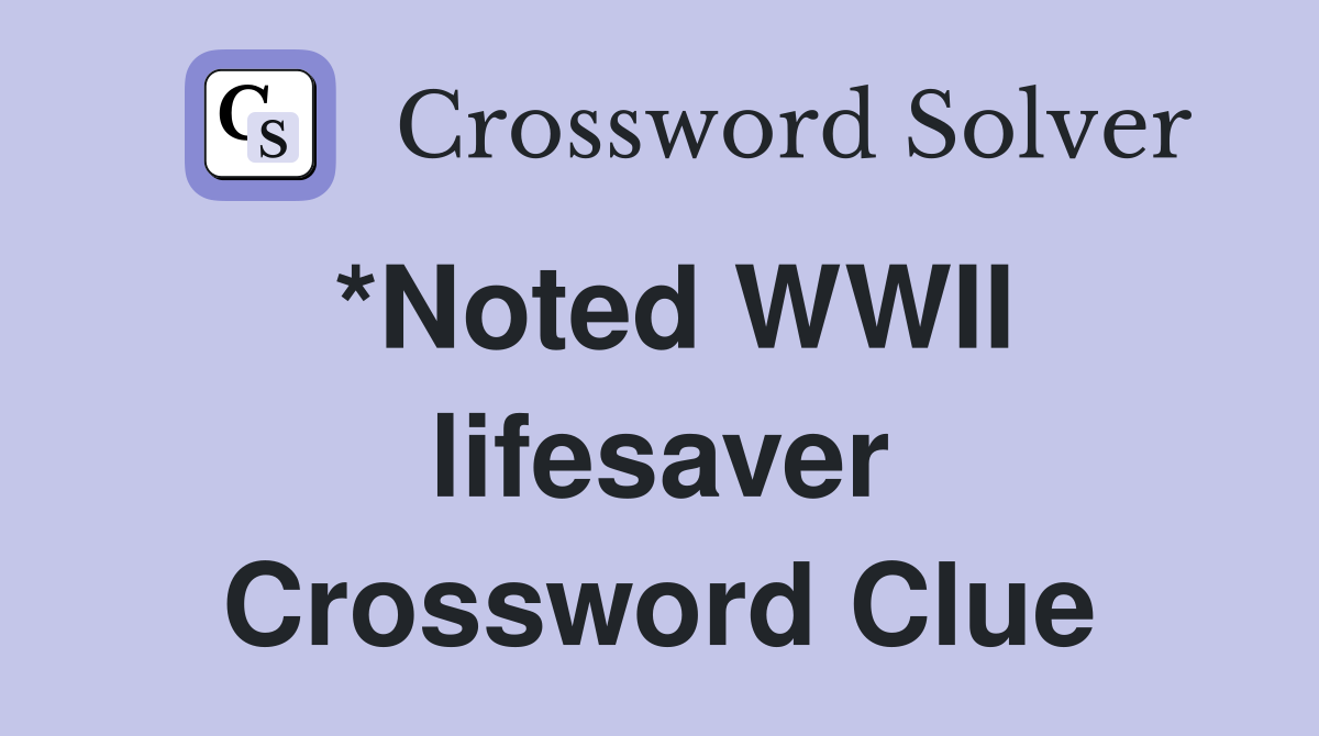 *Noted WWII lifesaver Crossword Clue