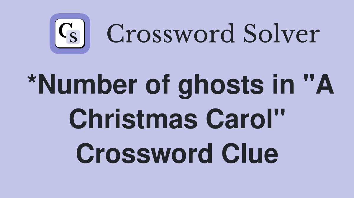 *Number of ghosts in "A Christmas Carol" Crossword Clue
