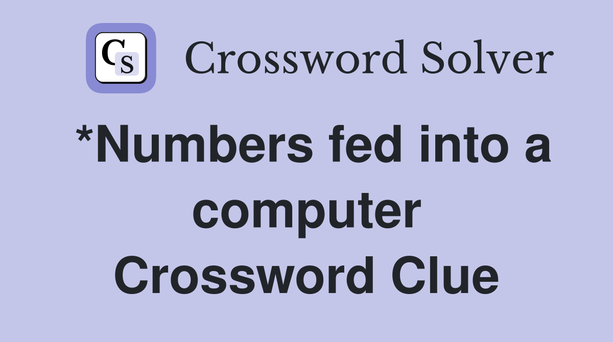 *Numbers fed into a computer Crossword Clue
