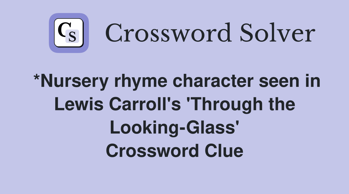 *Nursery rhyme character seen in Lewis Carroll's 'Through the Looking-Glass' Crossword Clue