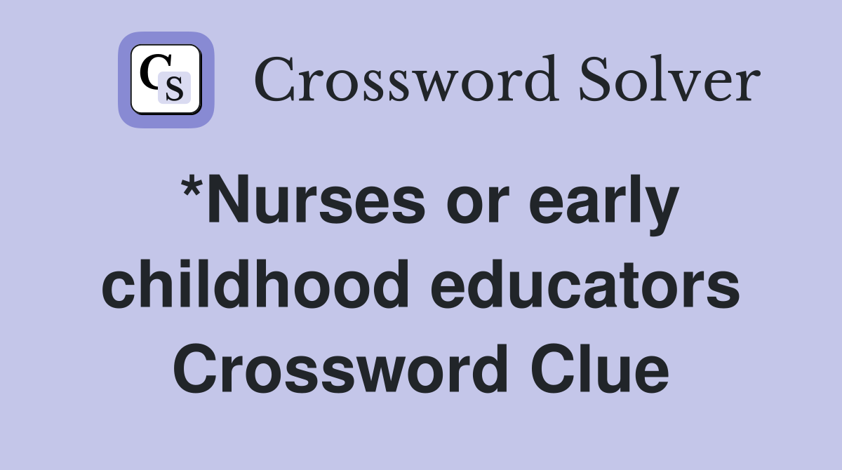 *Nurses or early childhood educators Crossword Clue