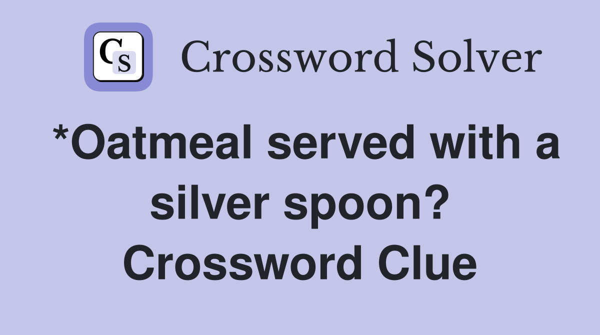 *Oatmeal served with a silver spoon? Crossword Clue